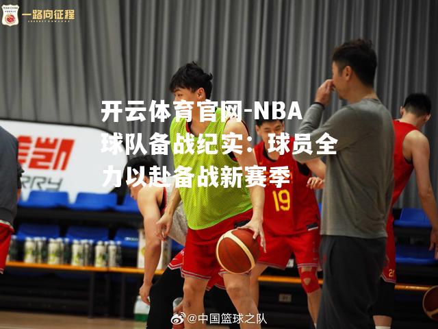 NBA球队备战纪实：球员全力以赴备战新赛季