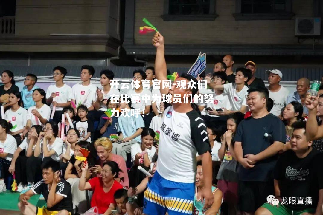 观众们在比赛中为球员们的努力欢呼！