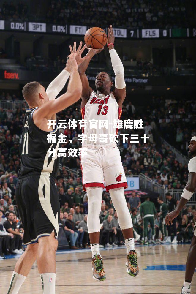 雄鹿胜掘金，字母哥砍下三十分高效率
