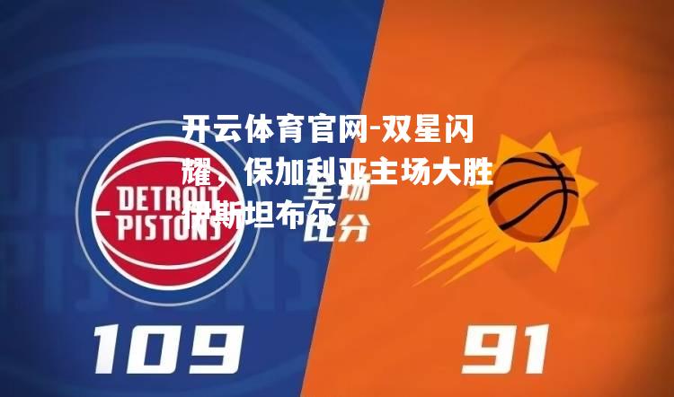双星闪耀，保加利亚主场大胜伊斯坦布尔